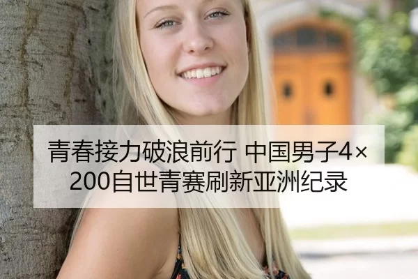 青春接力破浪前行 中国男子4×200自世青赛刷新亚洲纪录